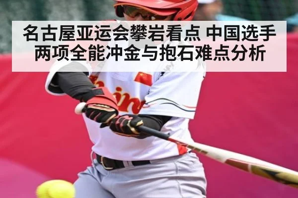 名古屋亚运会攀岩看点 中国选手两项全能冲金与抱石难点分析