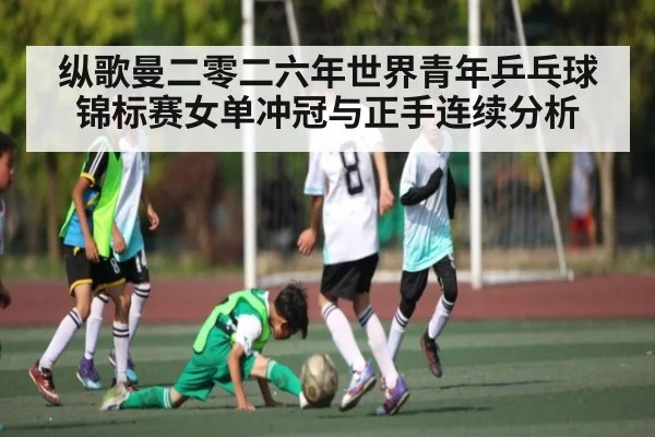 纵歌曼二零二六年世界青年乒乓球锦标赛女单冲冠与正手连续分析
