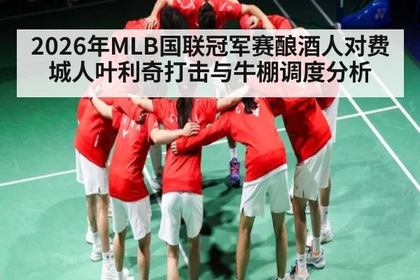 2026年MLB国联冠军赛酿酒人对费城人叶利奇打击与牛棚调度分析
