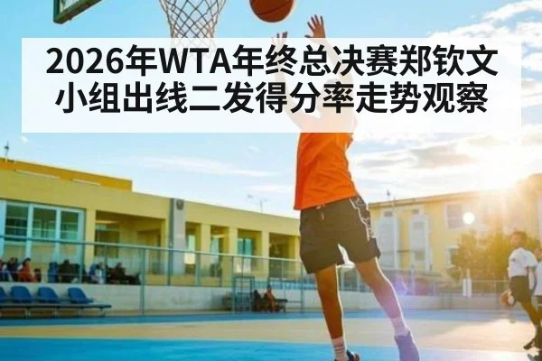 2026年WTA年终总决赛郑钦文小组出线二发得分率走势观察